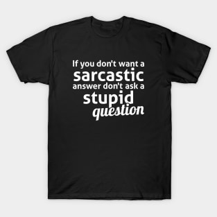 If you don't want a sarcastic answer don't ask a stupid question T-Shirt